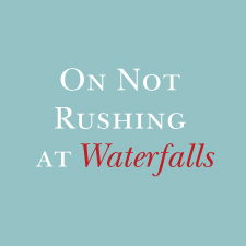 On Not Rushing at Waterfalls by David Morley